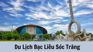 Du Lịch Bạc Liêu Sóc Trăng: Những Điểm Đến Không Thể Bỏ Qua